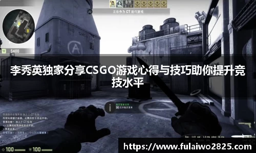 李秀英独家分享CSGO游戏心得与技巧助你提升竞技水平