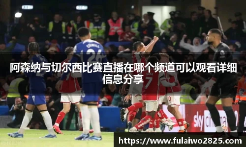 阿森纳与切尔西比赛直播在哪个频道可以观看详细信息分享